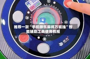 推荐一款“手机微乐麻将万能挂”智能辅助工具使用教程