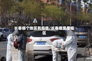 长春哪个地区有疫情/长春哪里是疫区