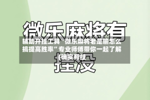 辅助开挂工具“微乐麻将老是输怎么搞提高胜率”专业师傅带你一起了解(确实有挂