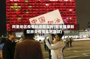 阿里地区疫情轨迹图实时(阿里健康新型肺炎疫情实时跟踪)