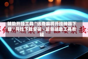 辅助开挂工具“讯奇麻将开挂神器下载”开挂下载安装 - 最新辅助工具教程
