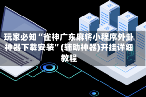 玩家必知“雀神广东麻将小程序外卦神器下载安装”(辅助神器)开挂详细教程