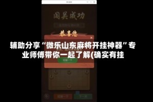 辅助分享“微乐山东麻将开挂神器”专业师傅带你一起了解(确实有挂