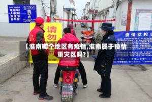 【淮南哪个地区有疫情,淮南属于疫情重灾区吗?】