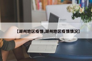 【湖州地区疫情,湖州地区疫情情况】