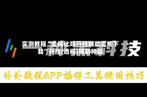 实测教程“全民比鸡开挂辅助正规下载”开挂(透视)辅助神器