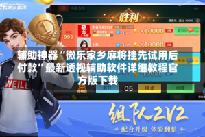 辅助神器“微乐家乡麻将挂先试用后付款”最新透视辅助软件详细教程官方版下载
