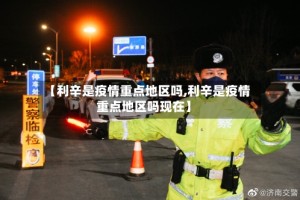 【利辛是疫情重点地区吗,利辛是疫情重点地区吗现在】