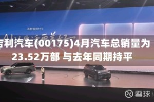 吉利汽车(00175)4月汽车总销量为23.52万部 与去年同期持平