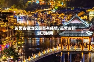 芙蓉古镇地区是否有疫情/芙蓉古镇游玩时间