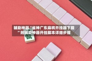 辅助神器“雀神广东麻将开挂器下载”附辅助神器开挂脚本详细步骤