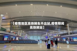 【疫情地区高铁转车不出站,疫情期间高铁转站】