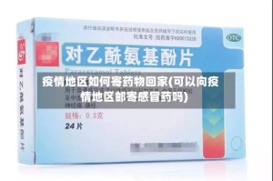 疫情地区如何寄药物回家(可以向疫情地区邮寄感冒药吗)
