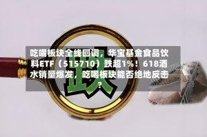 吃喝板块全线回调，华宝基金食品饮料ETF（515710）跌超1%！618酒水销量爆发，吃喝板块能否绝地反击？