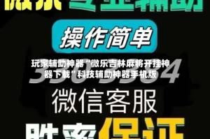 玩家辅助神器“微乐吉林麻将开挂神器下载”科技辅助神器手机版
