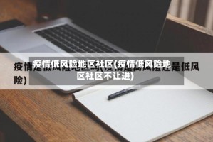 疫情低风险地区社区(疫情低风险地区社区不让进)