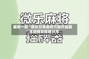 最新一款“微乐甘肃麻将万能开挂器”详细辅助教程分享
