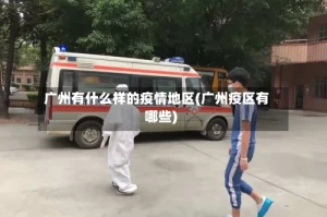 广州有什么样的疫情地区(广州疫区有哪些)