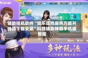辅助挂机软件“微乐捉鸡麻将万能开挂器下载安装”科技辅助神器手机版教程