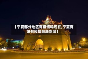 【宁夏部分地区有疫情吗现在,宁夏有没有疫情最新新闻】