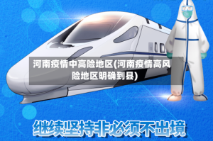 河南疫情中高险地区(河南疫情高风险地区明确到县)