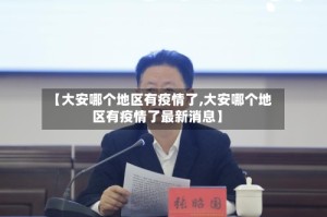 【大安哪个地区有疫情了,大安哪个地区有疫情了最新消息】