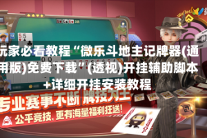 玩家必看教程“微乐斗地主记牌器(通用版)免费下载”(透视)开挂辅助脚本+详细开挂安装教程
