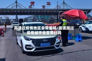 高速过疫情地区会带星吗/高速路过疫情城市会变黄码吗