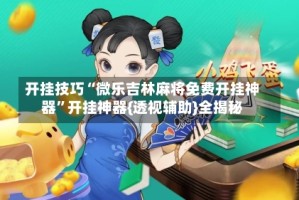 开挂技巧“微乐吉林麻将免费开挂神器”开挂神器{透视辅助}全揭秘