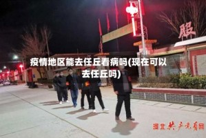 疫情地区能去任丘看病吗(现在可以去任丘吗)