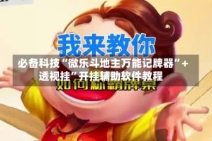 必备科技“微乐斗地主万能记牌器”+透视挂”开挂辅助软件教程
