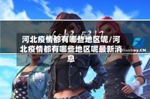 河北疫情都有哪些地区呢/河北疫情都有哪些地区呢最新消息