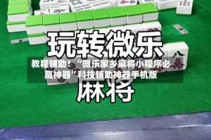 教程辅助！“微乐家乡麻将小程序必赢神器”科技辅助神器手机版