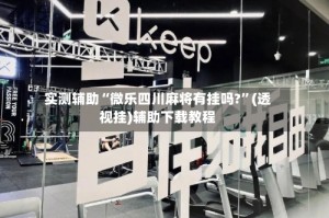 实测辅助“微乐四川麻将有挂吗?”(透视挂)辅助下载教程