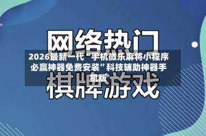 2026最新一代“手机微乐麻将小程序必赢神器免费安装”科技辅助神器手机版