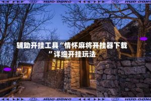 辅助开挂工具“情怀麻将开挂器下载”详细开挂玩法