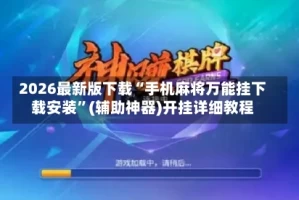 2026最新版下载“手机麻将万能挂下载安装”(辅助神器)开挂详细教程