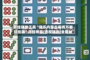开挂辅助工具“微乐内蒙古麻将万能开挂器”开挂神器{透视辅助}全揭秘