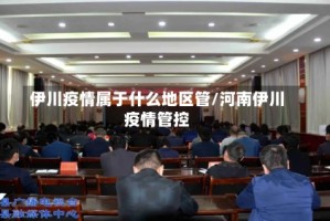 伊川疫情属于什么地区管/河南伊川疫情管控