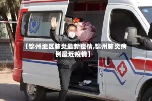 【锦州地区肺炎最新疫情,锦州肺炎病例最近疫情】