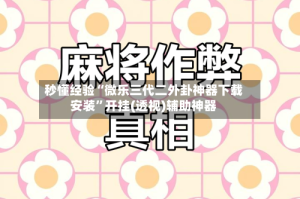 秒懂经验“微乐三代二外卦神器下载安装”开挂(透视)辅助神器