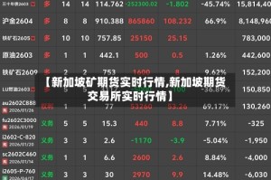 【新加坡矿期货实时行情,新加坡期货交易所实时行情】