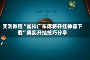 实测教程“雀神广东麻将开挂神器下载”真实开挂技巧分享