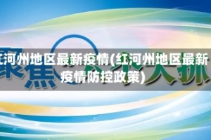 红河州地区最新疫情(红河州地区最新疫情防控政策)