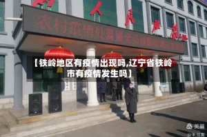 【铁岭地区有疫情出现吗,辽宁省铁岭市有疫情发生吗】