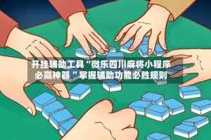 开挂辅助工具“微乐四川麻将小程序必赢神器 ”掌握辅助功能必胜规则