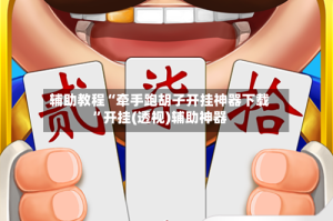 辅助教程“牵手跑胡子开挂神器下载”开挂(透视)辅助神器