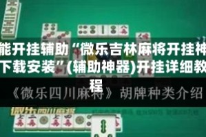万能开挂辅助“微乐吉林麻将开挂神器下载安装”(辅助神器)开挂详细教程