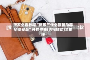 玩家必看教程“微乐三代必赢辅助器免费安装”开挂神器{透视辅助}全揭秘
