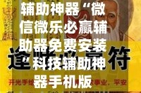 辅助神器“微信微乐必赢辅助器免费安装”科技辅助神器手机版